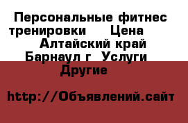 Персональные фитнес тренировки . › Цена ­ 500 - Алтайский край, Барнаул г. Услуги » Другие   